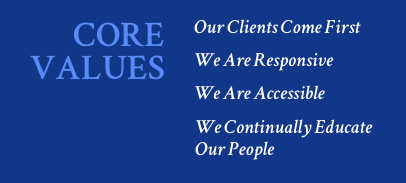 CORE VALUES: Our Clients Come First. We Are Responsive. We Are Accessible. We Continually Educate  Our People